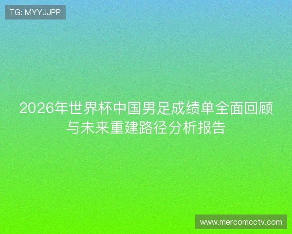 2026年世界杯中国男足成绩单全面回顾与未来重建路径分析报告